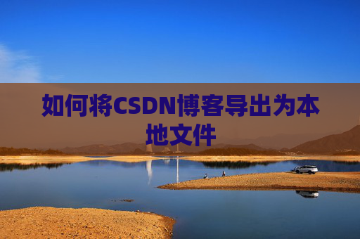如何将CSDN博客导出为本地文件